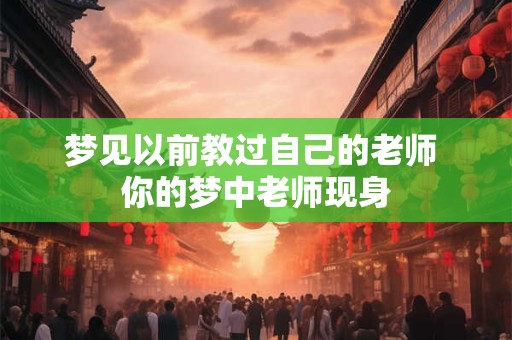 梦见以前教过自己的老师 你的梦中老师现身 梦见以前教过自己的老师 你的梦中老师现身