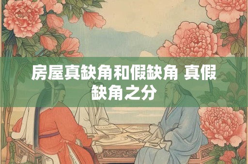 房屋真缺角和假缺角 真假缺角之分