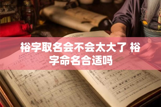 裕字取名会不会太大了 裕字命名合适吗