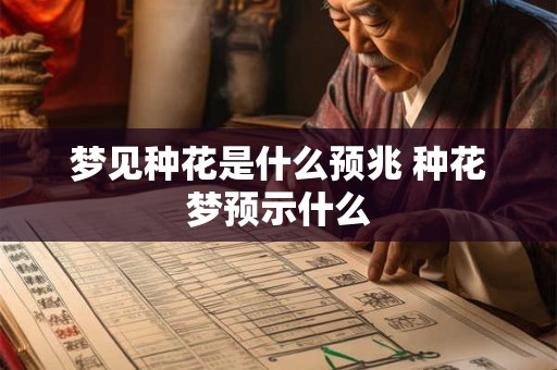梦见种花是什么预兆 种花梦预示什么 梦见种花是什么预兆 种花梦预示什么