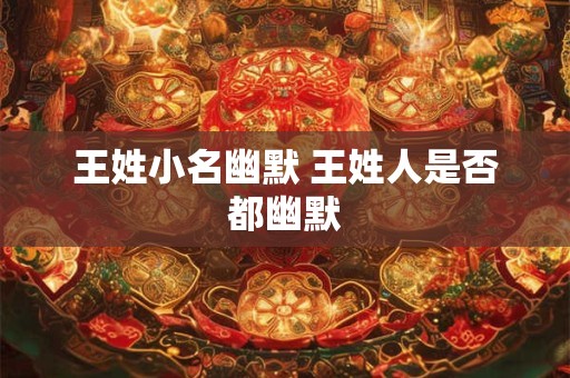 王姓小名幽默 王姓人是否都幽默