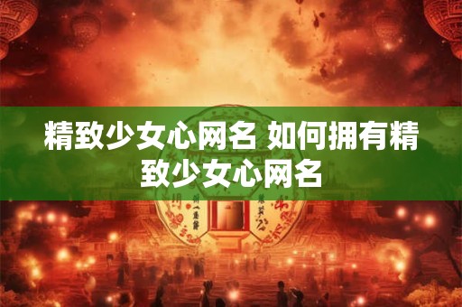 精致少女心网名 如何拥有精致少女心网名