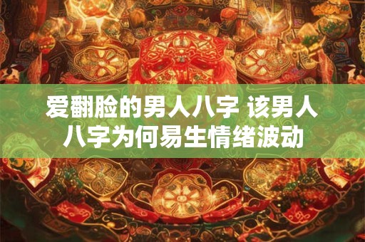 爱翻脸的男人八字 该男人八字为何易生情绪波动 爱翻脸的男人八字 该男人八字为何易生情绪波动