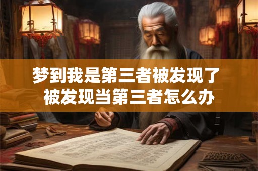 梦到我是第三者被发现了 被发现当第三者怎么办