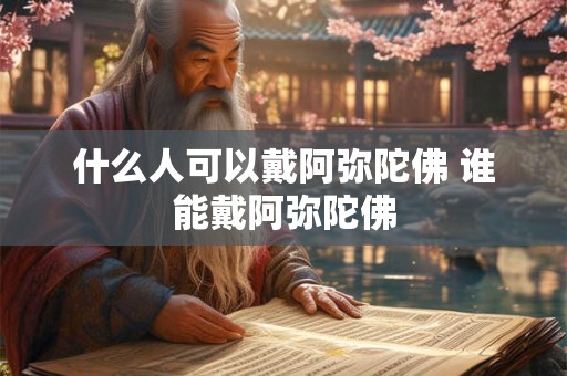 什么人可以戴阿弥陀佛 谁能戴阿弥陀佛