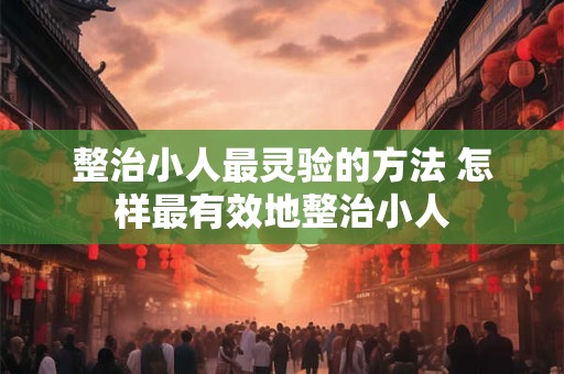 整治小人最灵验的方法 怎样最有效地整治小人