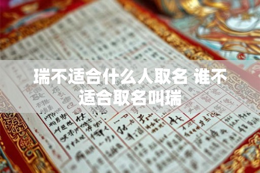 瑞不适合什么人取名 谁不适合取名叫瑞 瑞不适合什么人取名 谁不适合取名叫瑞