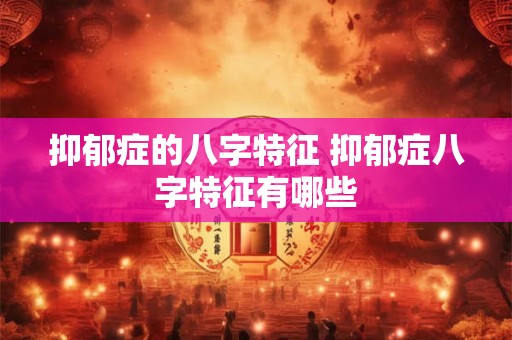 抑郁症的八字特征 抑郁症八字特征有哪些