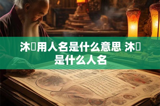 沐莀用人名是什么意思 沐莀是什么人名