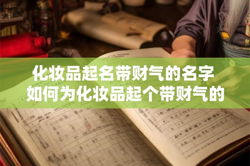化妆品起名带财气的名字 如何为化妆品起个带财气的名字