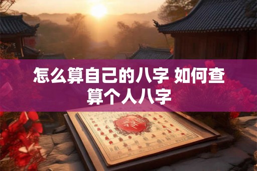 怎么算自己的八字 如何查算个人八字