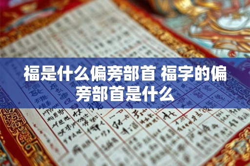 福是什么偏旁部首 福字的偏旁部首是什么 福是什么偏旁部首 福字的偏旁部首是什么