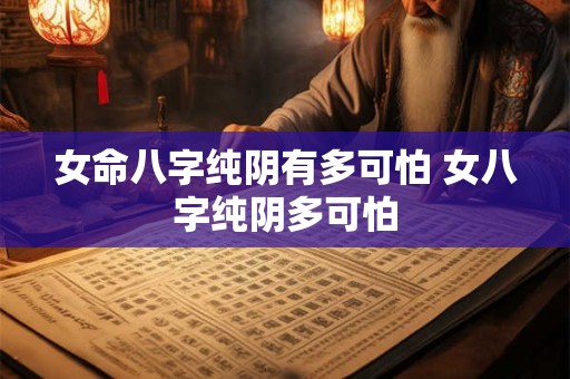 女命八字纯阴有多可怕 女八字纯阴多可怕
