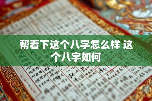 帮看下这个八字怎么样 这个八字如何 帮看下这个八字怎么样 这个八字如何