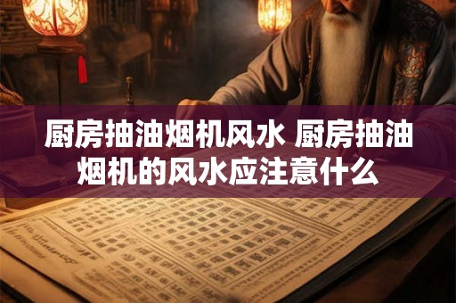 厨房抽油烟机风水 厨房抽油烟机的风水应注意什么