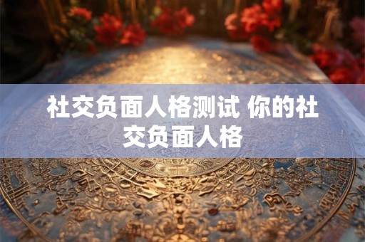社交负面人格测试 你的社交负面人格 社交负面人格测试 你的社交负面人格