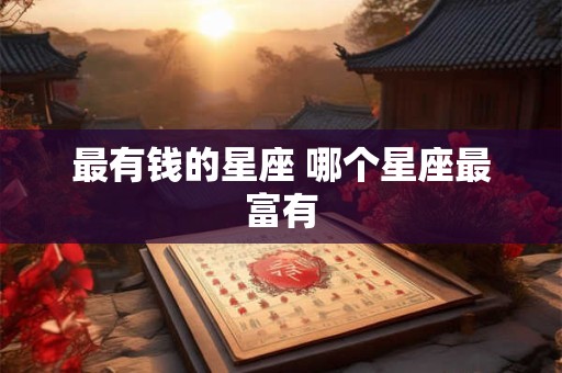 最有钱的星座 哪个星座最富有 最有钱的星座 哪个星座最富有