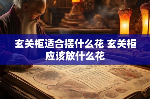 玄关柜适合摆什么花 玄关柜应该放什么花