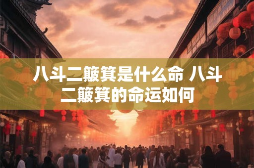 八斗二簸箕是什么命 八斗二簸箕的命运如何