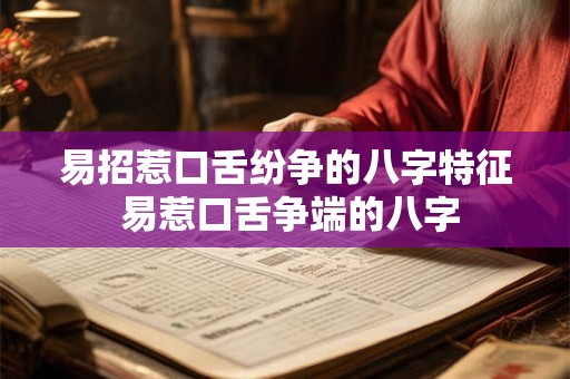 易招惹口舌纷争的八字特征 易惹口舌争端的八字 易招惹口舌纷争的八字特征 易惹口舌争端的八字