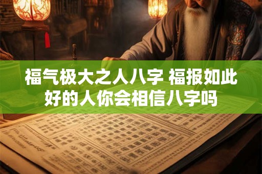 福气极大之人八字 福报如此好的人你会相信八字吗