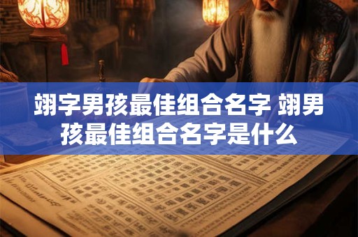 翊字男孩最佳组合名字 翊男孩最佳组合名字是什么