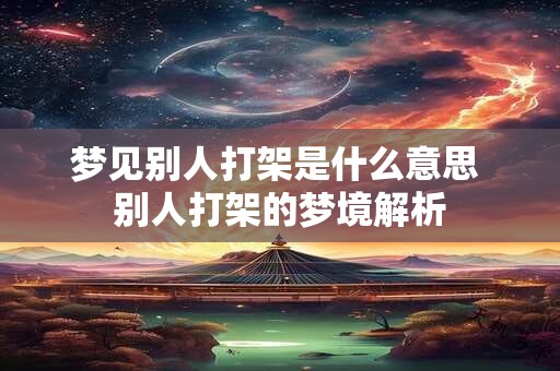 梦见别人打架是什么意思 别人打架的梦境解析