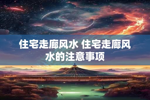 住宅走廊风水 住宅走廊风水的注意事项