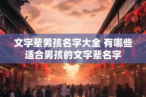 文字辈男孩名字大全 有哪些适合男孩的文字辈名字