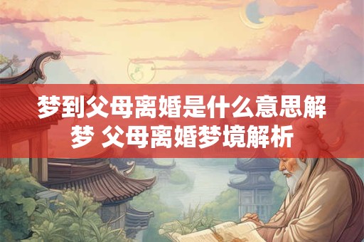 梦到父母离婚是什么意思解梦 父母离婚梦境解析