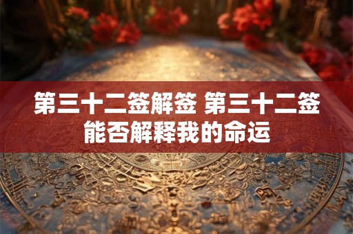 第三十二签解签 第三十二签能否解释我的命运 第三十二签解签 第三十二签能否解释我的命运