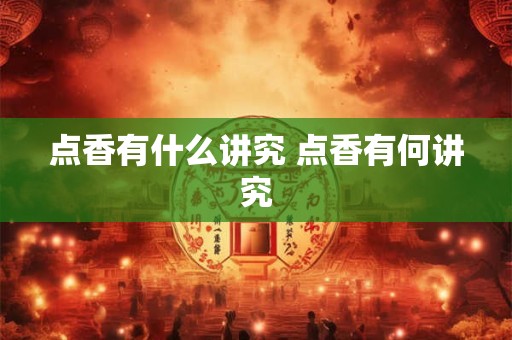 点香有什么讲究 点香有何讲究