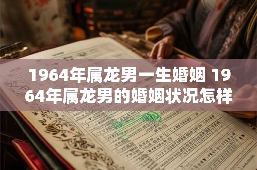 1964年属龙男一生婚姻 1964年属龙男的婚姻状况怎样