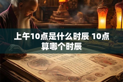 上午10点是什么时辰 10点算哪个时辰