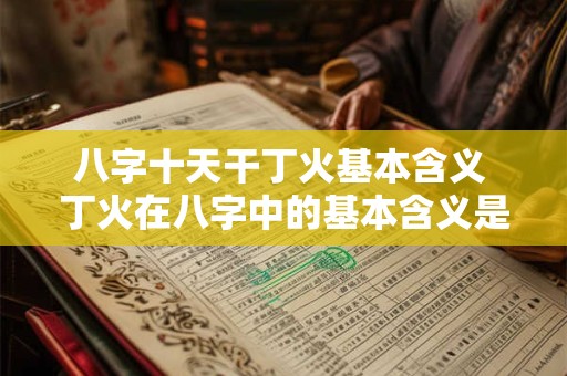 八字十天干丁火基本含义 丁火在八字中的基本含义是什么 八字十天干丁火基本含义 丁火在八字中的基本含义是什么