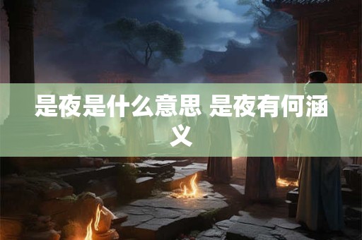 是夜是什么意思 是夜有何涵义 是夜是什么意思 是夜有何涵义