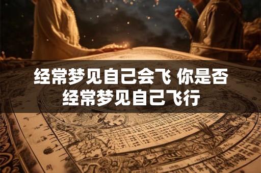 经常梦见自己会飞 你是否经常梦见自己飞行 经常梦见自己会飞 你是否经常梦见自己飞行