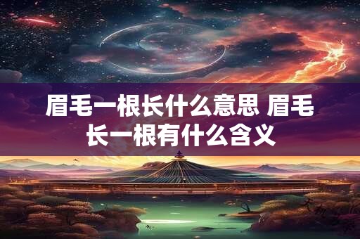 眉毛一根长什么意思 眉毛长一根有什么含义 眉毛一根长什么意思 眉毛长一根有什么含义