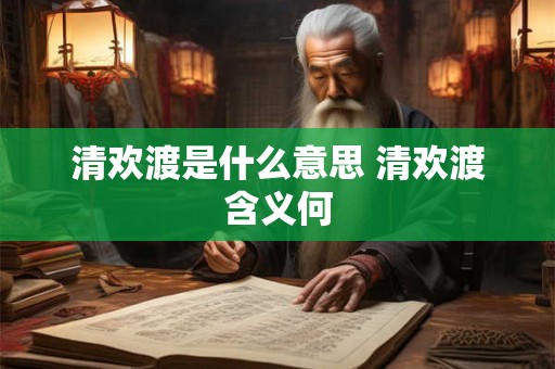 清欢渡是什么意思 清欢渡含义何