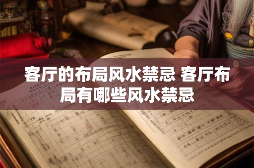 客厅的布局风水禁忌 客厅布局有哪些风水禁忌 客厅的布局风水禁忌 客厅布局有哪些风水禁忌