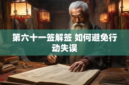 第六十一签解签 如何避免行动失误 第六十一签解签 如何避免行动失误