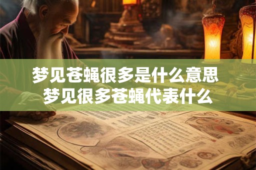 梦见苍蝇很多是什么意思 梦见很多苍蝇代表什么 梦见苍蝇很多是什么意思 梦见很多苍蝇代表什么