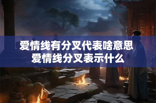 爱情线有分叉代表啥意思 爱情线分叉表示什么
