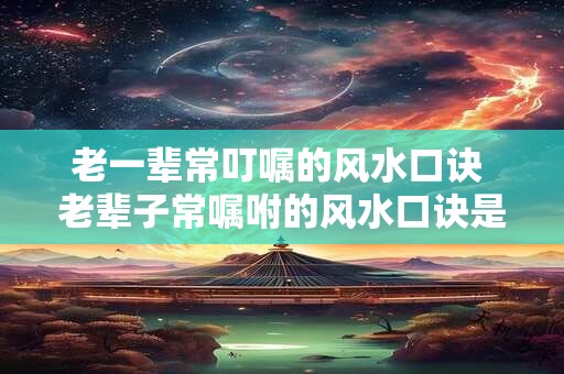 老一辈常叮嘱的风水口诀 老辈子常嘱咐的风水口诀是什么