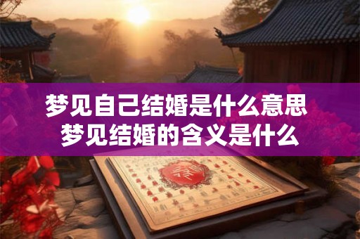 梦见自己结婚是什么意思 梦见结婚的含义是什么