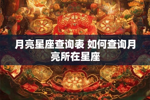 月亮星座查询表 如何查询月亮所在星座