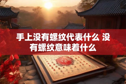 手上没有螺纹代表什么 没有螺纹意味着什么