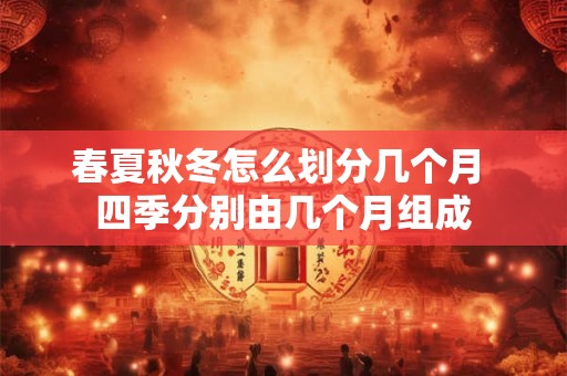 春夏秋冬怎么划分几个月 四季分别由几个月组成 春夏秋冬怎么划分几个月 四季分别由几个月组成
