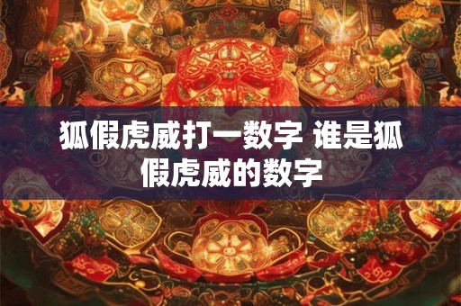 狐假虎威打一数字 谁是狐假虎威的数字 狐假虎威打一数字 谁是狐假虎威的数字