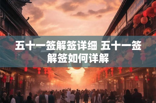 五十一签解签详细 五十一签解签如何详解 五十一签解签详细 五十一签解签如何详解